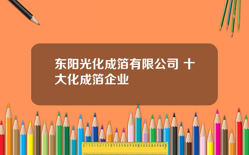 东阳光化成箔有限公司 十大化成箔企业